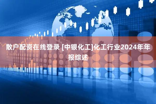 散户配资在线登录 [中银化工]化工行业2024年年报综述