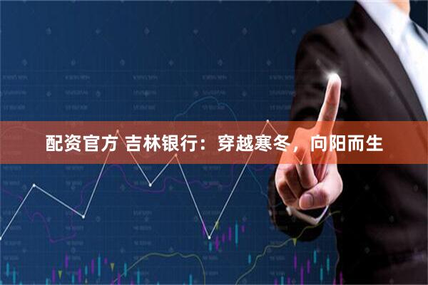 配资官方 吉林银行：穿越寒冬，向阳而生