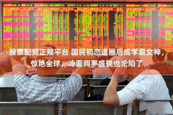 股票配资正规平台 国民初恋退圈后成学霸女神，惊艳全球，冷面阎罗盛骁也沦陷了