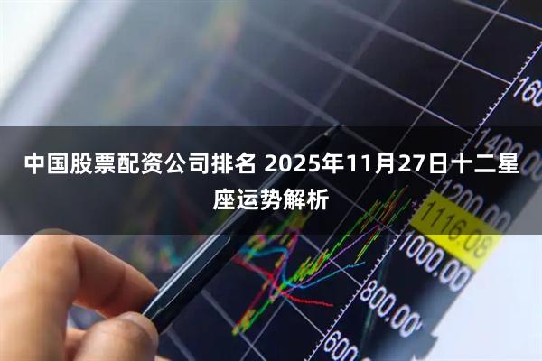 中国股票配资公司排名 2025年11月27日十二星座运势解析