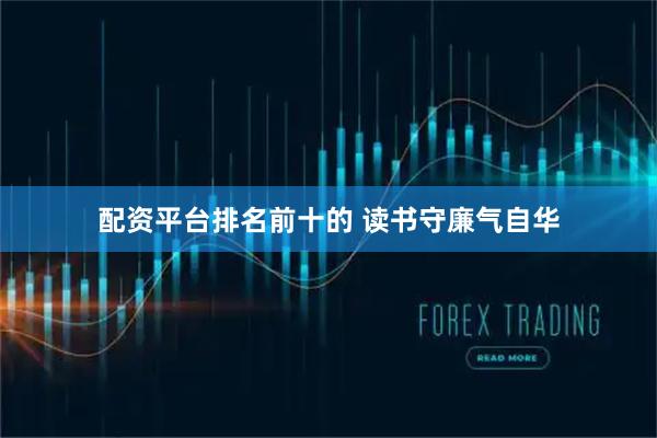 配资平台排名前十的 读书守廉气自华